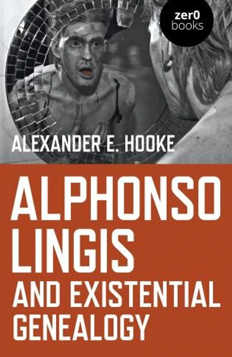 Alphonso Lingis and Existential Genealogy: The First Full Length Study Of Work