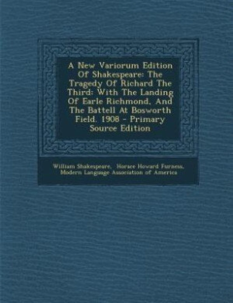 A New Variorum Edition Of Shakespeare: The Tragedy Richard Third: With Landing Earle Richmond, And Battell At Bosworth F
