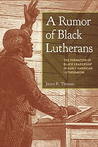 A Rumor of Black Lutherans: The Formation Leadership Early American Lutheranism