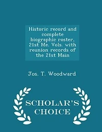 Historic record and complete biographic roster, 21st Me. Vols. with reunion records of the 21st Main - Scholar's Choice Edition