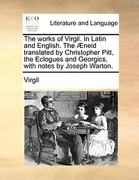 The works of Virgil, Latin and English Æneid translated by Christopher Pitt: Eclogues Georgics, v 2 4