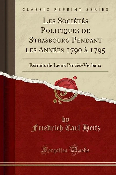 Les Sociétés Politiques de Strasbourg Pendant les Années 1790 à 1795: Extraits de Leurs Procès-Verbaux (Classic Reprint)