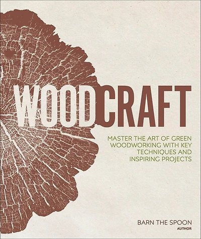 Woodcraft: Master The Art Of Green Woodworking With Key Techniques And Inspiring Projects