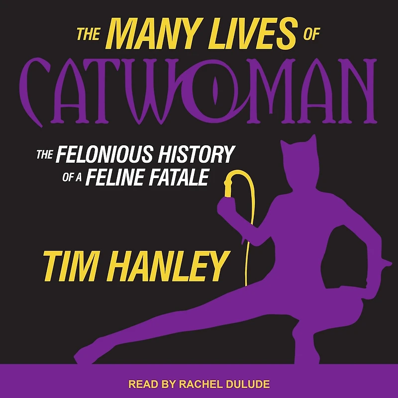 The Many Lives of Catwoman Lib/E: Felonious History a Feline Fatale