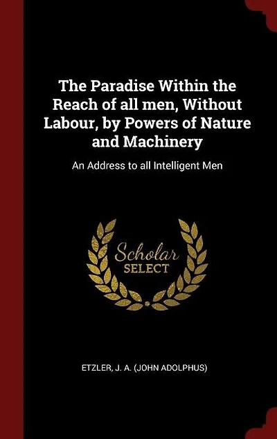the Paradise Within Reach of All Men, Without Labour, by Powers Nature and Machinery: An Address to Intelligent Men