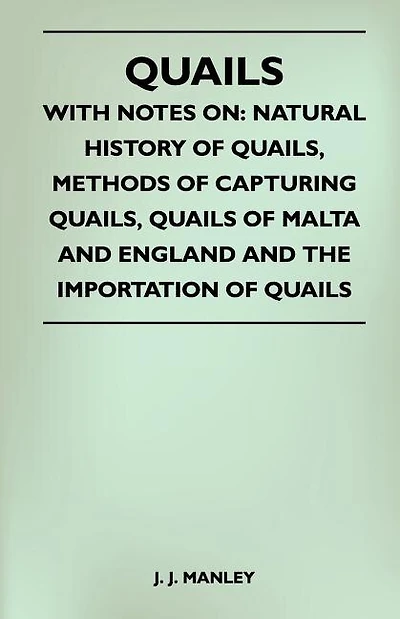 Quails - With Notes On: Natural History Of Quails, Methods Of Capturing Quails, Quails Of Malta And England And The Importation Of Quails