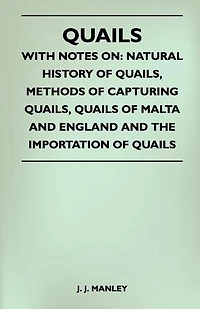 Quails - With Notes On: Natural History Of Quails, Methods Of Capturing Quails, Quails Of Malta And England And The Importation Of Quails