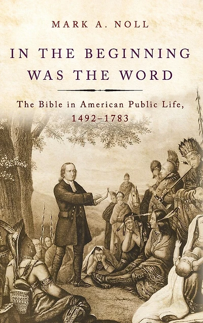 The Beginning Was Word: Bible American Public Life, 1492-1783