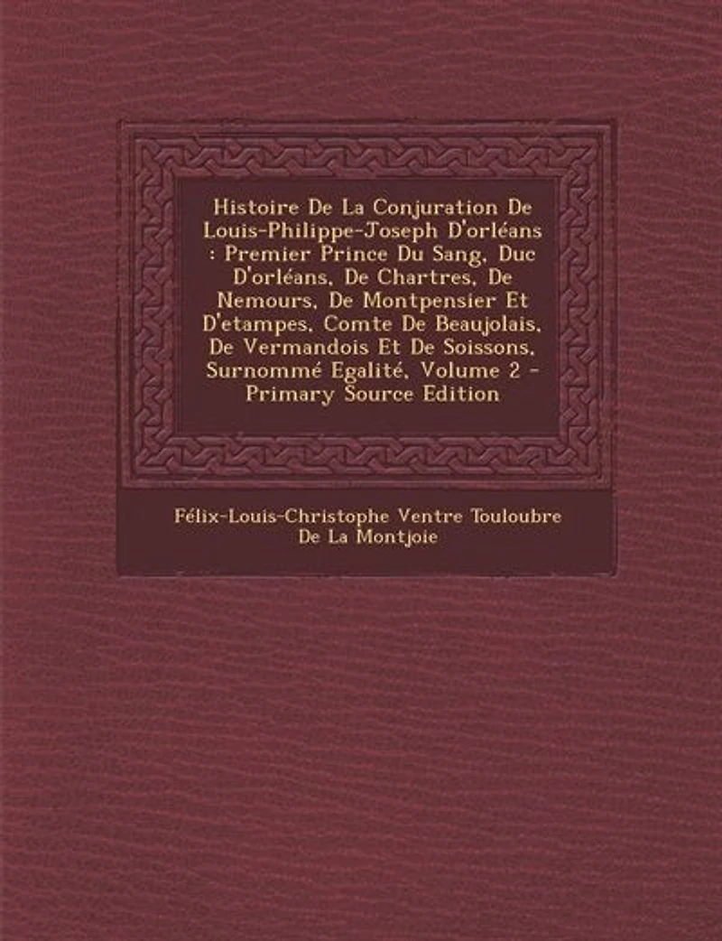 Histoire De La Conjuration De Louis-Philippe-Joseph D'orléans: Premier Prince Du Sang, Duc D'orléans, De Chartres, De Nemours, De Montpensier Et D'etampes, Comte