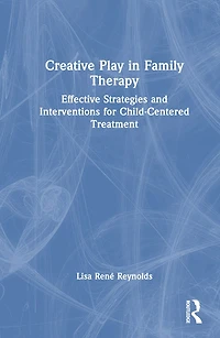 Creative Play Family Therapy: Effective Strategies and Interventions for Child-Centered Treatment