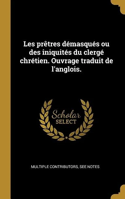 Les prêtres démasqués: Ou des iniquités du clergé chrétien.