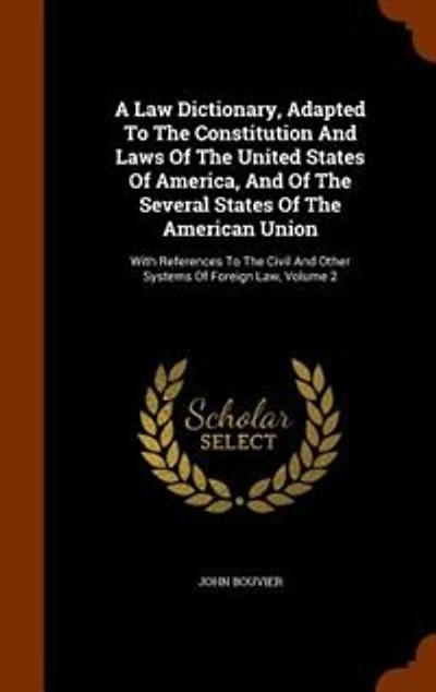 A Law Dictionary, Adapted To The Constitution And Laws Of The United States Of America, And Of The Several States Of The American Union: With References To The Civil And Other Systems Of Foreign Law, Volume 2