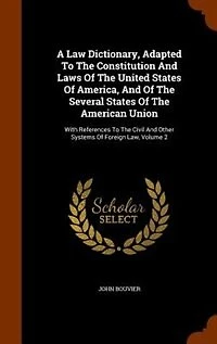 A Law Dictionary, Adapted To The Constitution And Laws Of The United States Of America, And Of The Several States Of The American Union: With References To The Civil And Other Systems Of Foreign Law, Volume 2