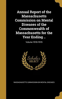 Annual Report of the Massachusetts Commission on Mental Diseases of the Commonwealth of Massachusetts for the Year Ending ..; Volume 1918-1919