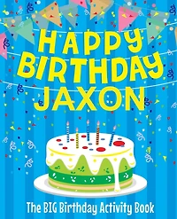 Happy Birthday Jaxon: The Big Birthday Activity Book: Personalized Books for Kids