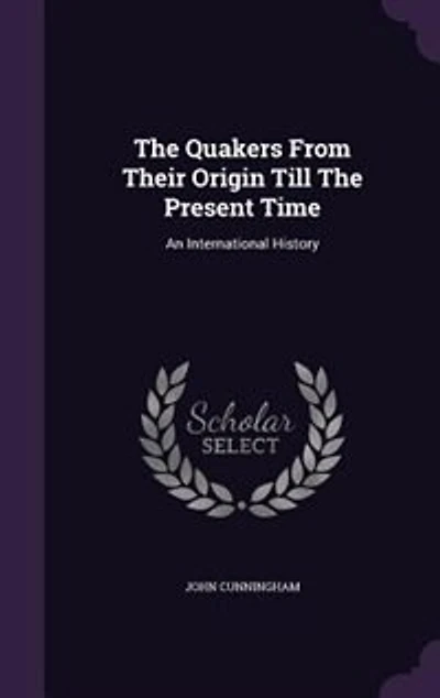 The Quakers From Their Origin Till Present Time: An International History