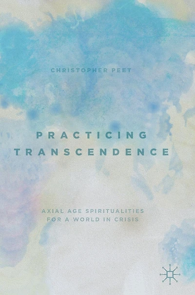 Practicing Transcendence: Axial Age Spiritualities For A World Crisis