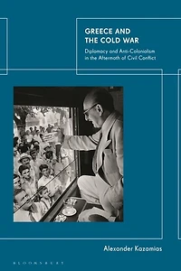 Greece and the Cold War: Diplomacy Anti-Colonialism Aftermath of Civil Conflict