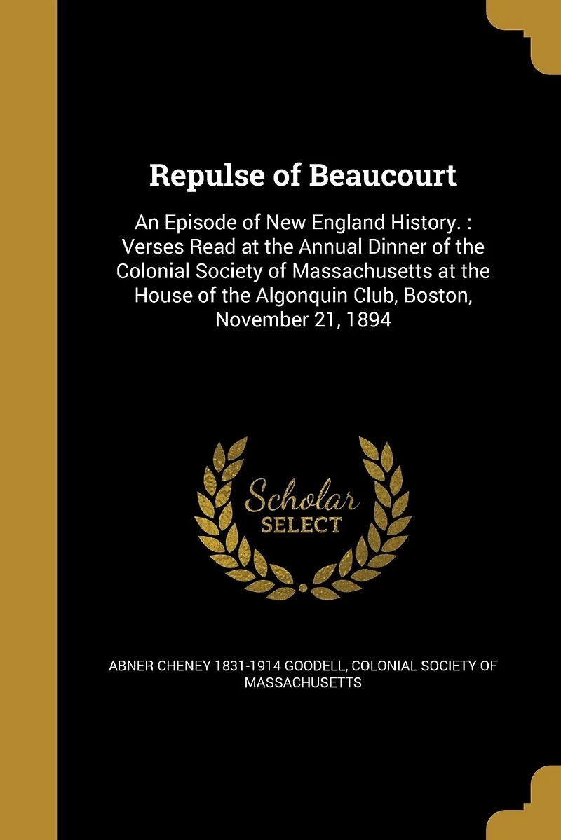 Repulse of Beaucourt: An Episode New England History.: Verses Read at the Annual Dinner Colonial Society Massachusetts House Algonquin Club, Boston, November 21, 1894