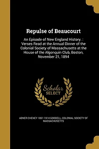 Repulse of Beaucourt: An Episode New England History.: Verses Read at the Annual Dinner Colonial Society Massachusetts House Algonquin Club, Boston, November 21, 1894