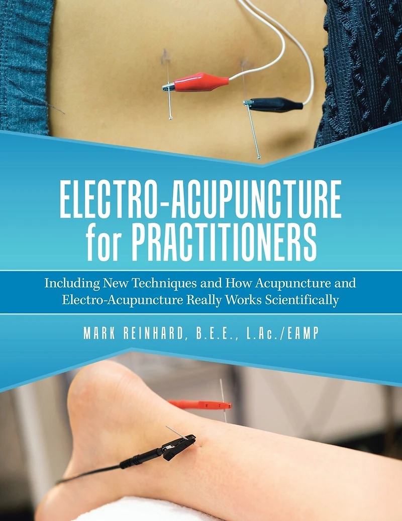 Electro-Acupuncture for Practitioners: Including New Techniques and How Acupuncture Really Works Scientifically