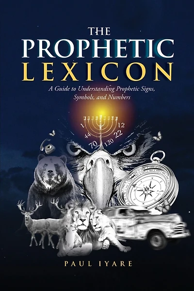 The Prophetic Lexicon: A Guide to Understanding Prophetic Signs, Symbols, and Numbers