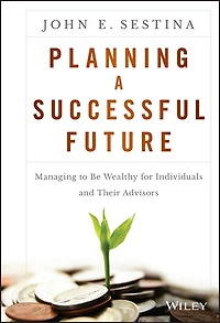 Planning a Successful Future: Managing to be Wealthy for Individuals and Their Advisors