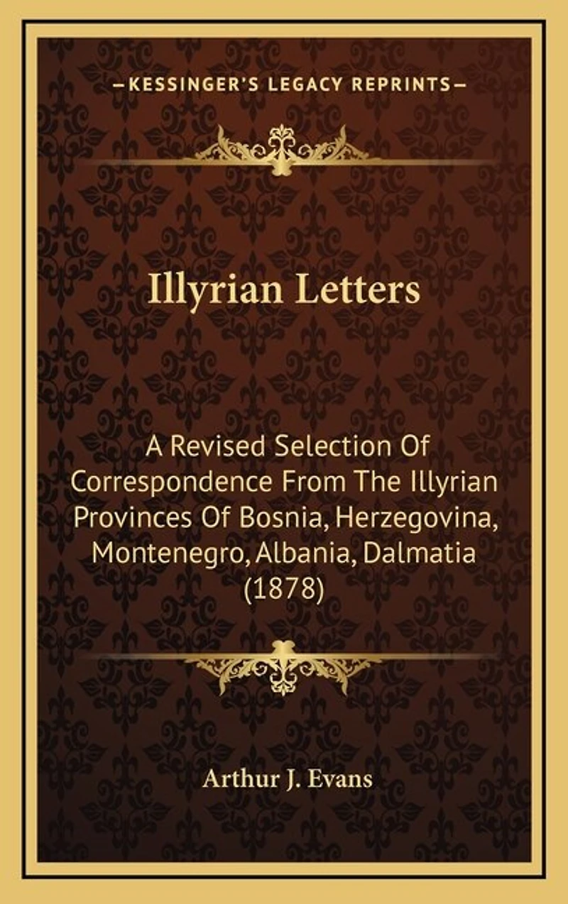 Illyrian Letters: A Revised Selection Of Correspondence From The Illyrian Provinces Of Bosnia, Herzegovina, Montenegro, Albania, Dalmatia (1878)