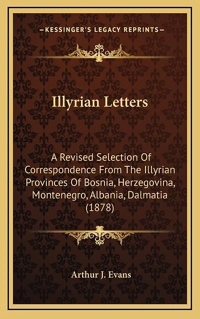 Illyrian Letters: A Revised Selection Of Correspondence From The Illyrian Provinces Of Bosnia, Herzegovina, Montenegro, Albania, Dalmatia (1878)