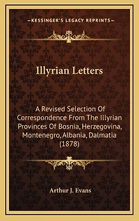 Illyrian Letters: A Revised Selection Of Correspondence From The Illyrian Provinces Of Bosnia, Herzegovina, Montenegro, Albania, Dalmatia (1878)