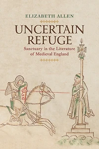 Uncertain Refuge: Sanctuary The Literature Of Medieval England