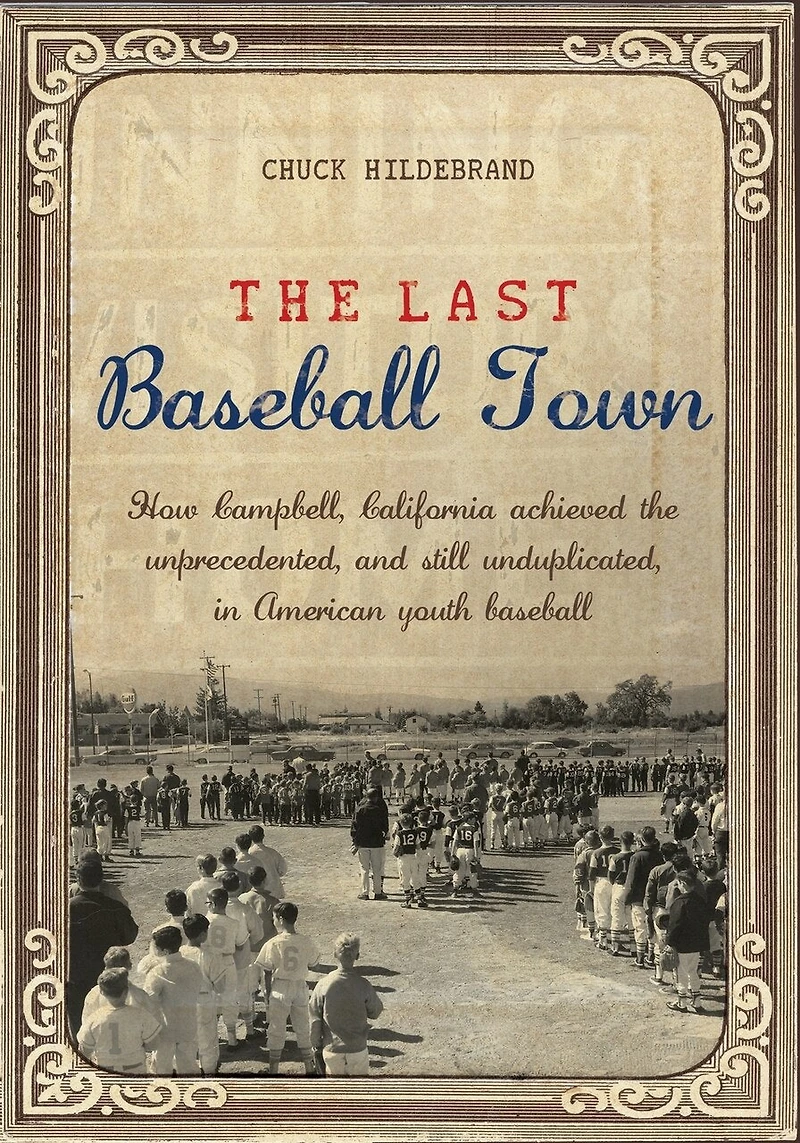 The Last Baseball Town: How Campbell, California achieved the unprecedented, and still unduplicated, in American youth baseball