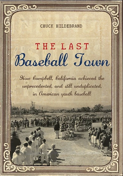 The Last Baseball Town: How Campbell, California achieved the unprecedented, and still unduplicated, in American youth baseball