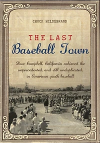 The Last Baseball Town: How Campbell, California achieved the unprecedented, and still unduplicated, in American youth baseball