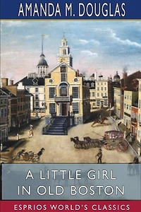 A Little Girl In Old Boston (esprios Classics)