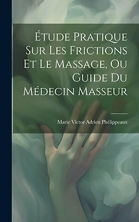 Étude Pratique Sur Les Frictions Et Le Massage, Ou Guide Du Médecin Masseur