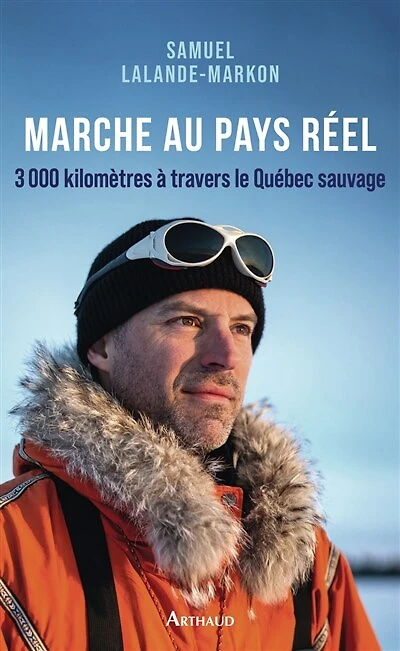 Marche au pays réel: 3.000 kilomètres à travers le Québec sauvage