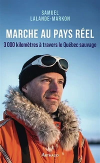 Marche au pays réel: 3.000 kilomètres à travers le Québec sauvage