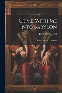 Come With Me Into Babylon: A Story of the Fall of Nineveh