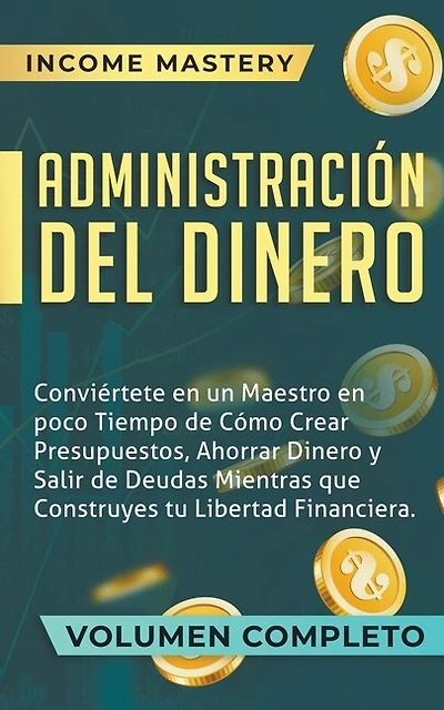 Administración del Dinero: Conviértete en un Maestro en Poco Tiempo de Cómo Crear Presupuestos, Ahorrar Dinero
