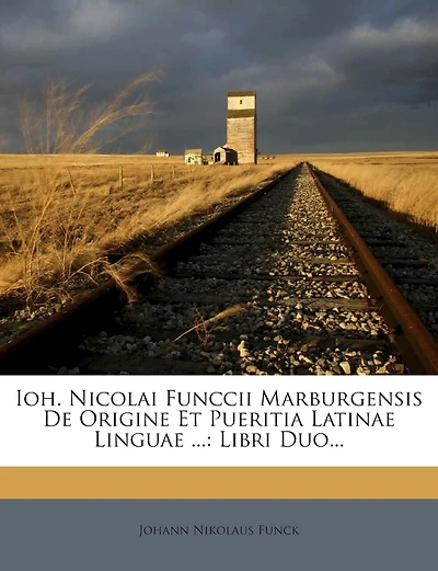 Ioh. Nicolai Funccii Marburgensis De Origine Et Pueritia Latinae Linguae ...: Libri Duo...