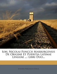 Ioh. Nicolai Funccii Marburgensis De Origine Et Pueritia Latinae Linguae ...: Libri Duo...