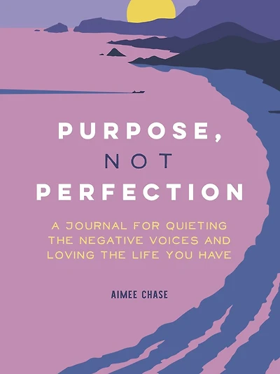 Purpose, Not Perfection: A Journal For Quieting The Negative Voices And Loving The Life You Have