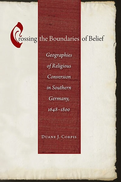 Crossing the Boundaries Of Belief: Geographies Religious Conversion Southern Germany, 1648-1800