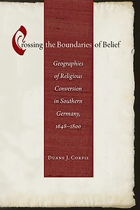 Crossing the Boundaries Of Belief: Geographies Religious Conversion Southern Germany, 1648-1800