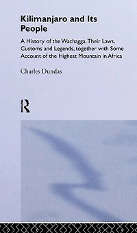 Kilimanjaro And Its People: A History Of Wachagga, Their Laws, Customs Legends, Together With Some