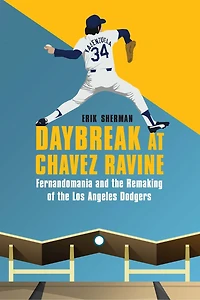 Daybreak at Chavez Ravine: Fernandomania and the Remaking of Los Angeles Dodgers