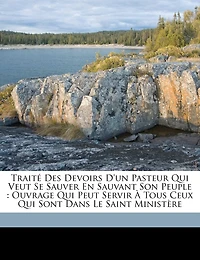Traité des devoirs d'un pasteur qui veut se sauver en sauvant son peuple: ouvrage qui peut servir à tous ceux qui sont dans le saint ministère