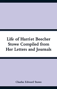 Life of Harriet Beecher Stowe Compiled from Her Letters and Journals