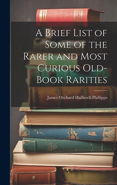 A Brief List of Some of the Rarer and Most Curious Old-book Rarities